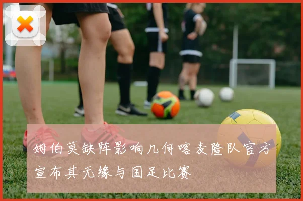 姆伯莫缺阵影响几何喀麦隆队官方宣布其无缘与国足比赛