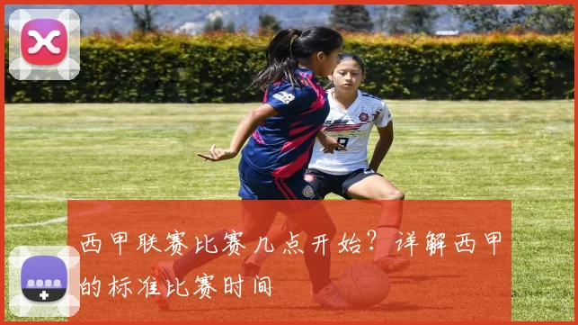 西甲联赛比赛几点开始？详解西甲的标准比赛时间