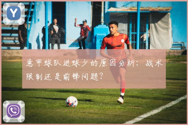 意甲球队进球少的原因分析：战术限制还是前锋问题？