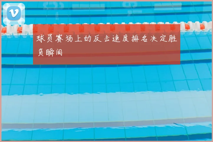 球员赛场上的反击速度排名决定胜负瞬间