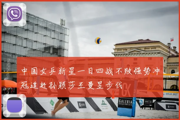 中国女乒新星一日四战不败强势冲冠追赶孙颖莎王曼昱步伐